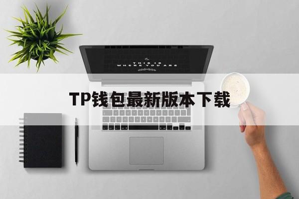 TP钱包最新版本下载-tp钱包2024最新版官网下载