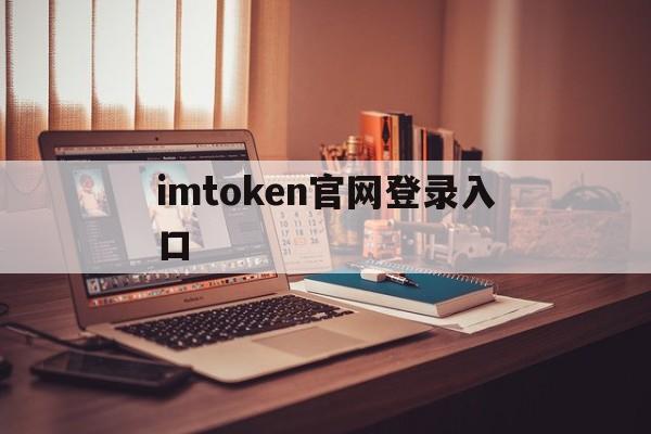 imtoken官网登录入口-最新imtoken官网下载地址