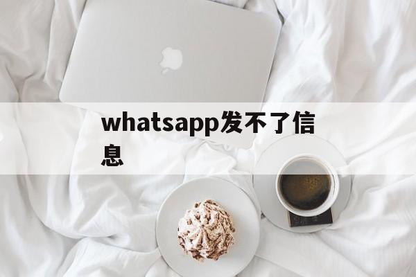 whatsapp发不了信息-whatsapp无法发送信息