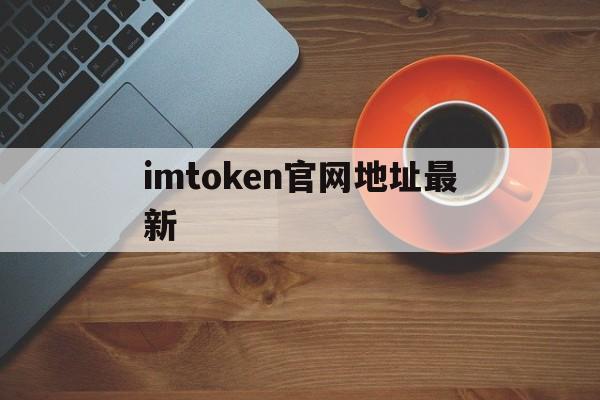 imtoken官网地址最新-最新imtoken官网下载地址