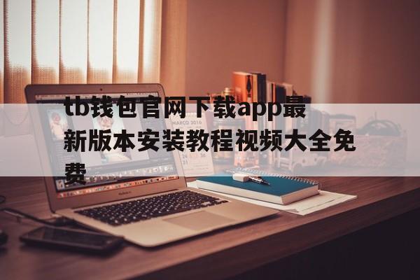 tb钱包官网下载app最新版本安装教程视频大全免费的简单介绍