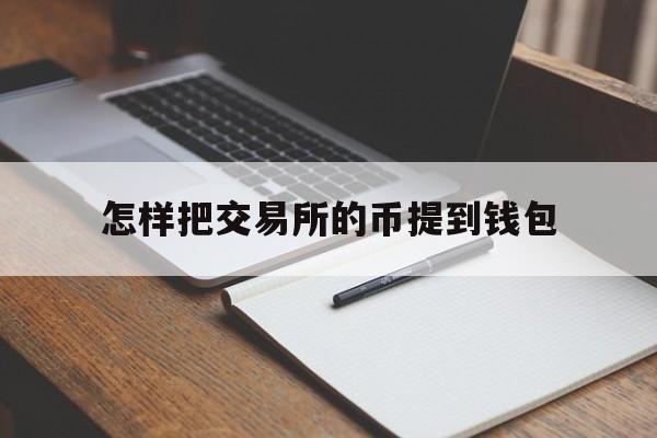 怎样把交易所的币提到钱包-怎么把交易所的币提到钱包里