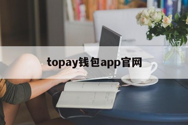 topay钱包app官网-topay钱包app官网链接多少
