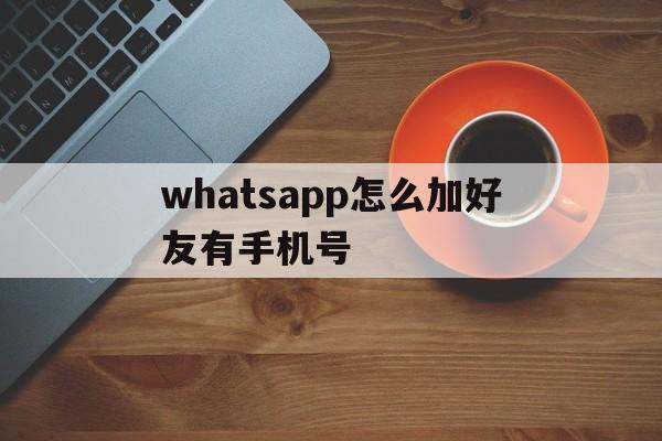 whatsapp怎么加好友有手机号-whatsapp怎么加好友 有手机号