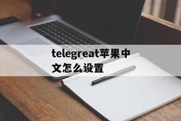 telegreat苹果中文怎么设置-telegreat苹果版怎么设置中文