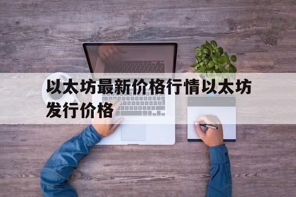 以太坊最新价格行情以太坊发行价格-以太坊最新消息以太坊价格走势惊天大逆转