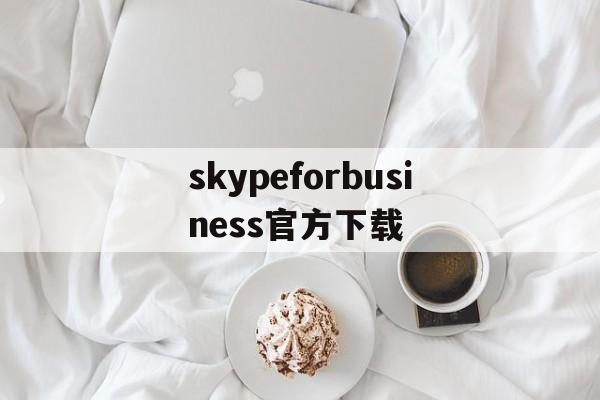 skypeforbusiness官方下载-skype for business官方下载