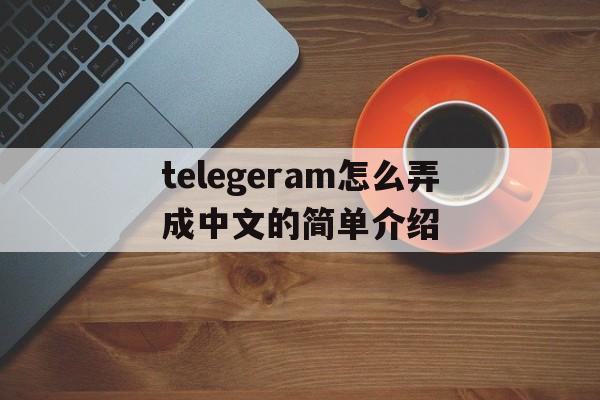 telegeram怎么弄成中文的简单介绍的简单介绍
