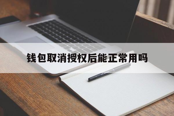 钱包取消授权后能正常用吗-钱包取消授权后能正常用吗怎么办