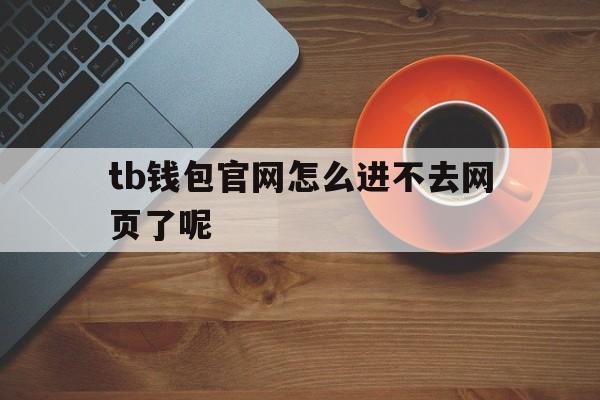 包含tb钱包官网怎么进不去网页了呢的词条