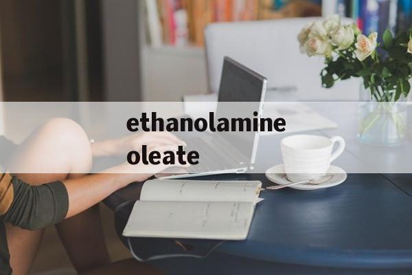 ethanolamineoleate的简单介绍