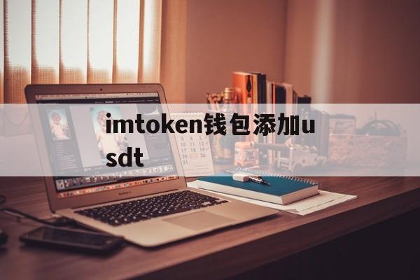 imtoken钱包添加usdt-imtoken钱包添加自定义代币