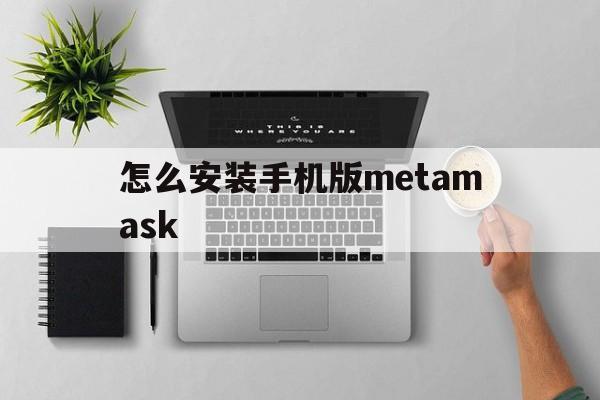 怎么安装手机版metamask-怎么安装手机版wallpaper