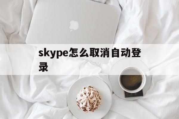 skype怎么取消自动登录-skype怎么取消自动登录设备