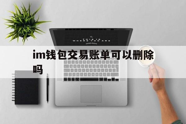 im钱包交易账单可以删除吗-imtoken钱包转账记录能删除吗