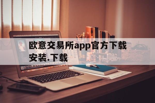 欧意交易所app官方下载安装.下载-欧意交易所app官方下载安装下载苹果版