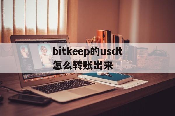 bitkeep的usdt怎么转账出来的简单介绍