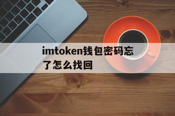 imtoken钱包密码忘了怎么找回-imtoken钱包的密码忘记了怎么办