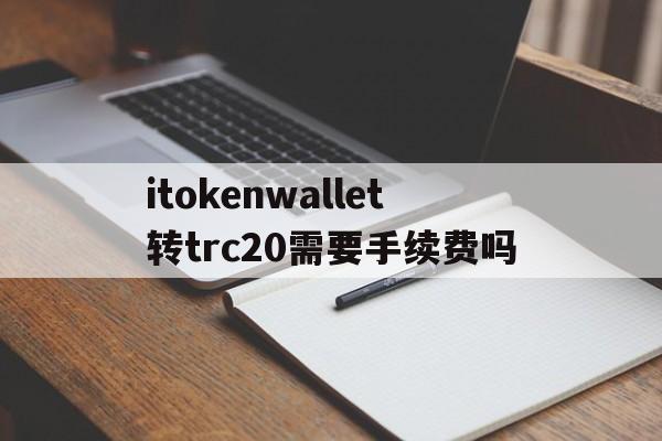 包含itokenwallet转trc20需要手续费吗的词条