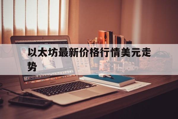 以太坊最新价格行情美元走势-以太坊最新价格行情美元走势图