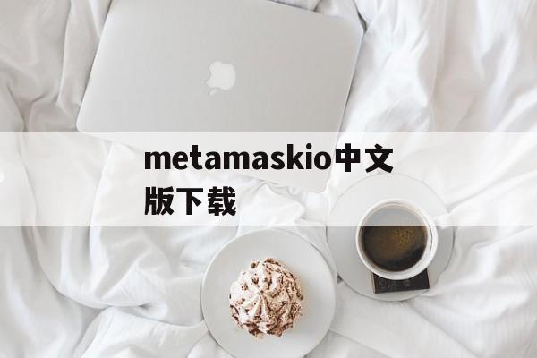 metamaskio中文版下载-download metamask today