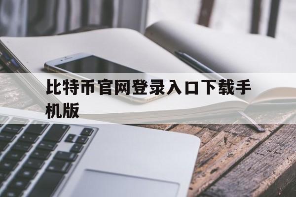 比特币官网登录入口下载手机版-比特币官网登录入口下载手机版苹果