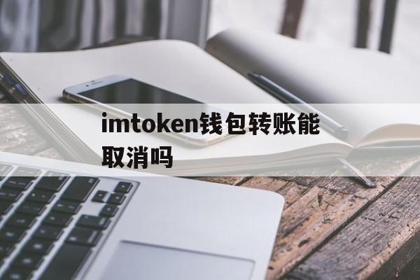 关于imtoken钱包转账能取消吗的信息