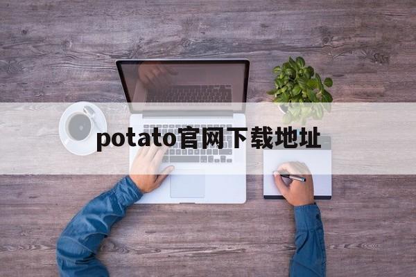 potato官网下载地址-potato官网安卓下载专区