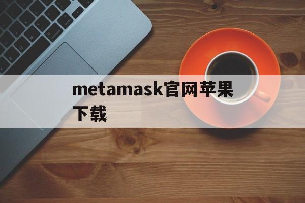 metamask官网苹果下载的简单介绍