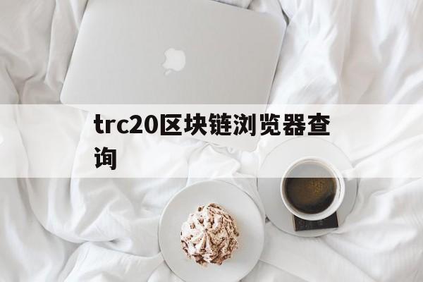 trc20区块链浏览器查询-trc usdt 区块链浏览器
