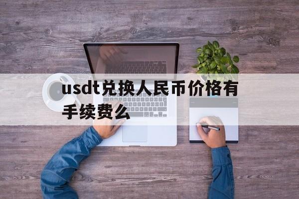 包含usdt兑换人民币价格有手续费么的词条