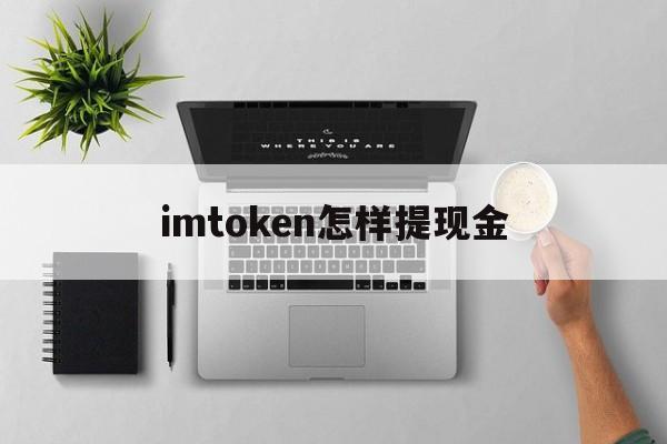 imtoken怎样提现金-imtoken提现人民币步骤