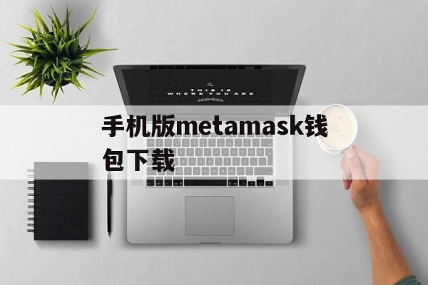 手机版metamask钱包下载-metamask手机钱包中文下载