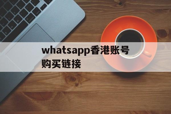 whatsapp香港账号购买链接-whatsapp用香港卡注册可以用吗?