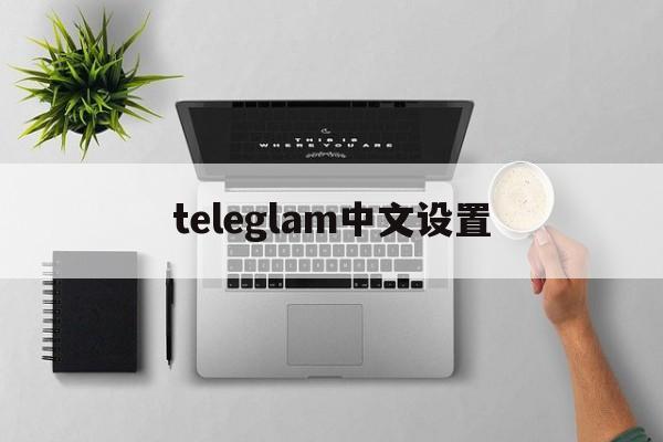 teleglam中文设置-telegraph设置为中文