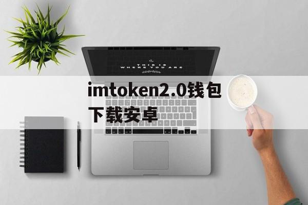 imtoken2.0钱包下载安卓-imtoken钱包下载安卓243