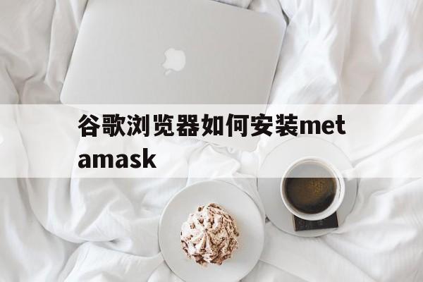 关于谷歌浏览器如何安装metamask的信息