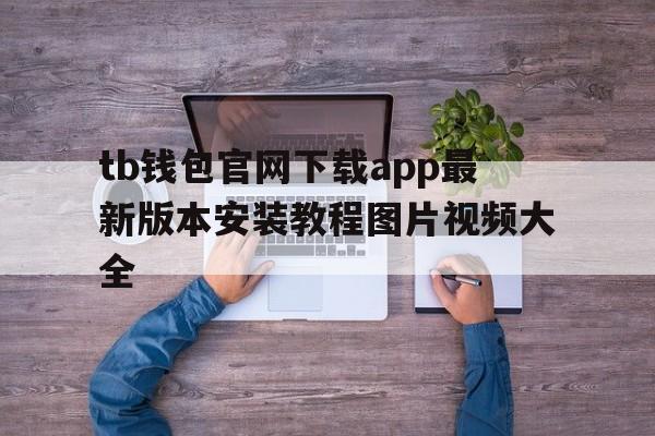 tb钱包官网下载app最新版本安装教程图片视频大全的简单介绍