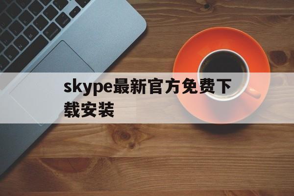 skype最新官方免费下载安装-skype最新官方免费下载安装苹果