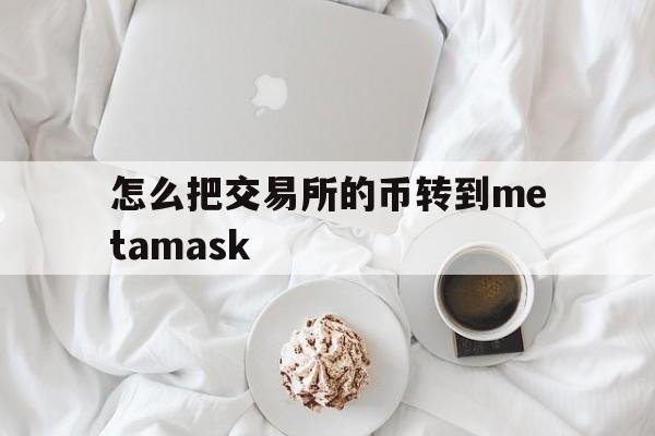 怎么把交易所的币转到metamask的简单介绍