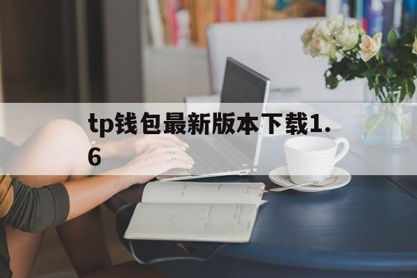 tp钱包最新版本下载1.6-tp钱包官网下载app最新版