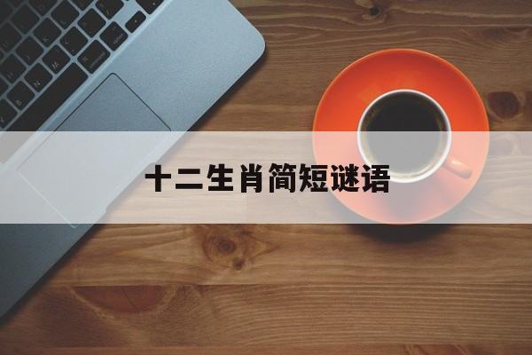 十二生肖简短谜语:十二生肖谜语百度文库
