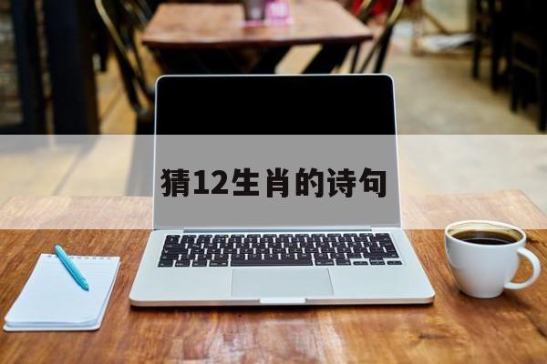 猜12生肖的诗句:十二生肖诗句谜语大全及答案