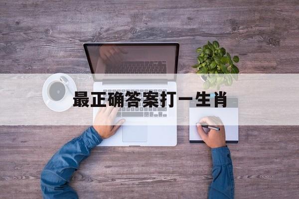 最正确答案打一生肖:100%正确答案生肖解释词语落实释义